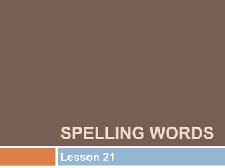 SPELLING WORDS
Lesson 21
 