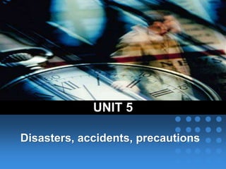 UNIT 5
Disasters, accidents, precautions
 