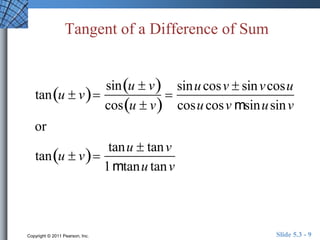 Tangent of a Difference of Sum 
tanu  v 
sinu  v 
cosu  v 
 
sinu cosv  sinv cosu 
cosu cosvmsinusinv 
or 
tanu  v 
tanu  tanv 
1mtanu tanv 
Copyright © 2011 Pearson, Inc. Slide 5.3 - 9 
 