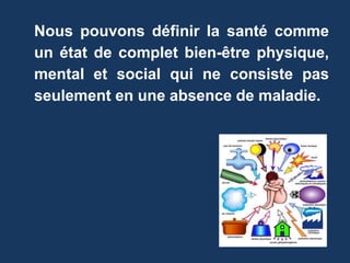 Nous pouvons définir la santé comme 
un état de complet bien-être physique, 
mental et social qui ne consiste pas 
seulement en une absence de maladie. 
 