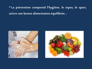 • La prévention comprend l’hygiène, le repos, le sport, 
suivre une bonne alimentation équilibrée… 
 