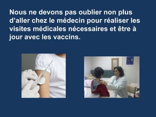 Nous ne devons pas oublier non plus 
d’aller chez le médecin pour réaliser les 
visites médicales nécessaires et être à 
jour avec les vaccins. 
 