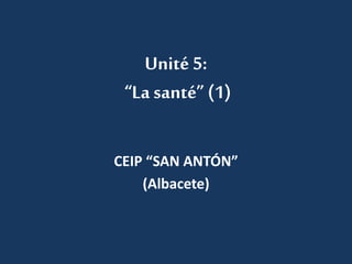 Unité 5: 
“La santé” (1) 
CEIP “SAN ANTÓN” 
(Albacete) 
 