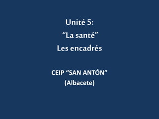 Unité 5: 
“La santé” 
Les encadrés 
CEIP “SAN ANTÓN” 
(Albacete) 
 