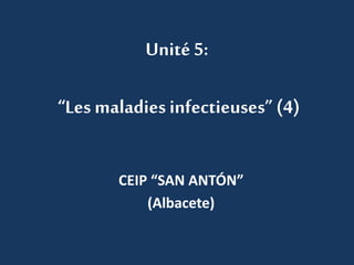 Unité 5: 
“Les maladies infectieuses” (4) 
CEIP “SAN ANTÓN” 
(Albacete) 
 