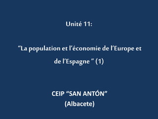 Unité 11:
“La population et l’économiede l’Europe et
de l’Espagne ” (1)
CEIP “SAN ANTÓN”
(Albacete)
 