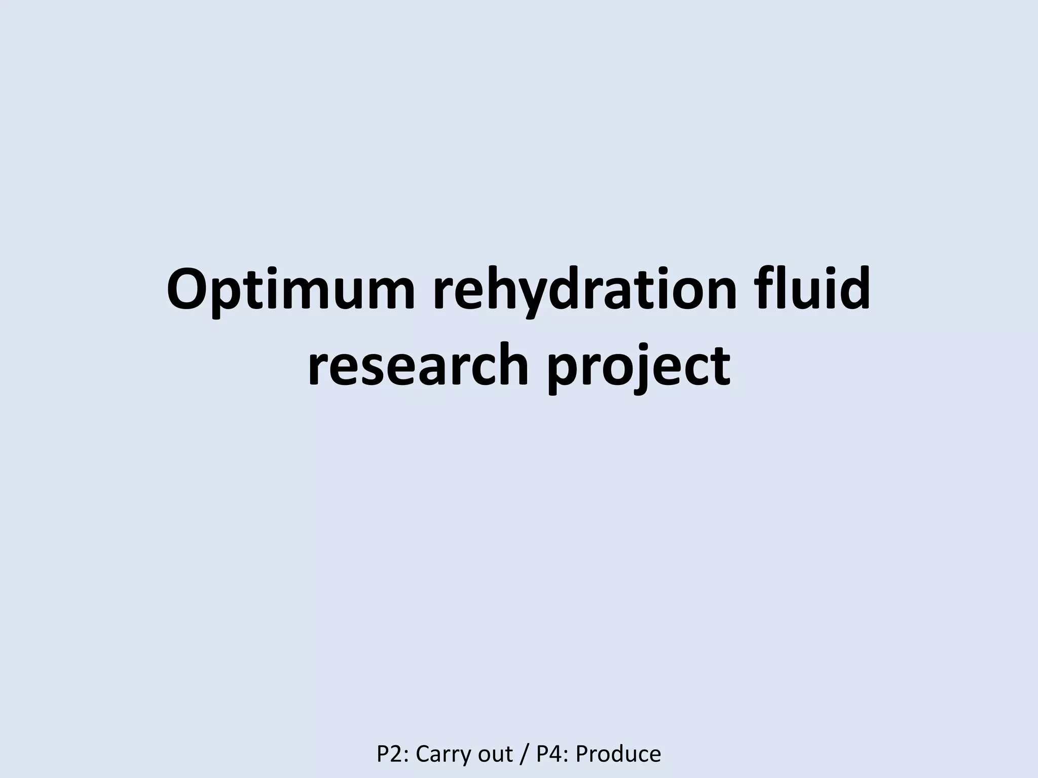 Optimum rehydration fluid
research project
P2: Carry out / P4: Produce
 