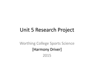 Unit 5 Research Project
Worthing College Sports Science
[Harmony Driver]
2015
 