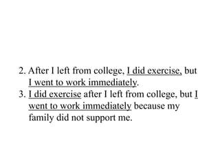 2. After I left from college, I did exercise, but
I went to work immediately.
3. I did exercise after I left from college, but I
went to work immediately because my
family did not support me.
 