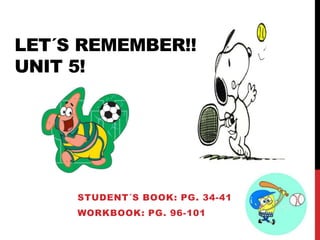 LET´S REMEMBER!!
UNIT 5!
STUDENT´S BOOK: PG. 34-41
WORKBOOK: PG. 96-101
 