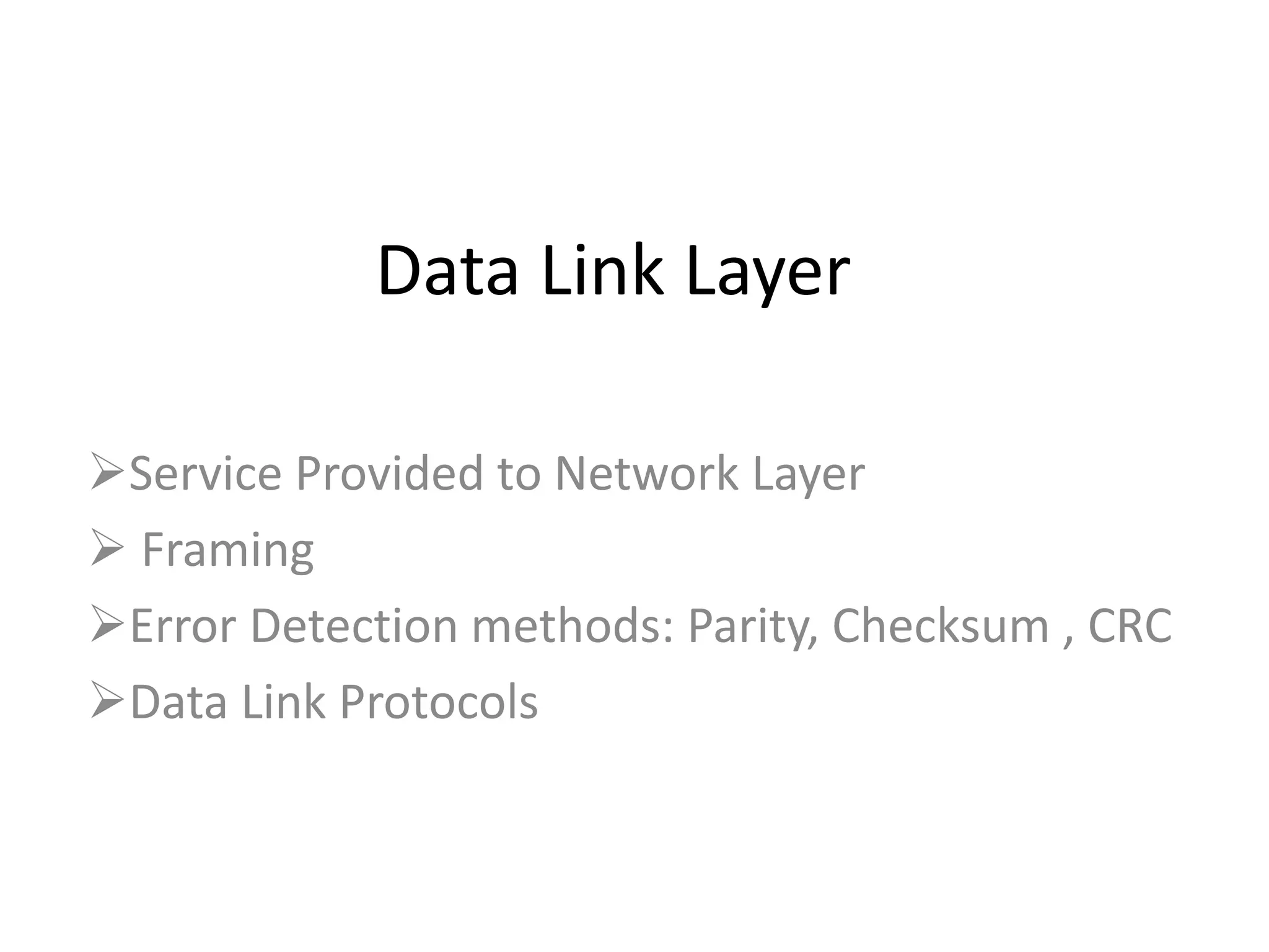 Data Link Layer
Service Provided to Network Layer
Framing
Error Detection methods: Parity, Checksum , CRC
Data Link Protocols