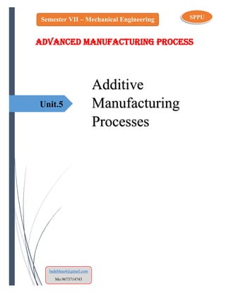 Unit.5
Additive
Manufacturing
Processes
SPPUSemester VII – Mechanical Engineering
badebhau4@gmail.com
Mo.9673714743
ADVANCED MANUFACTURING PROCESS
 