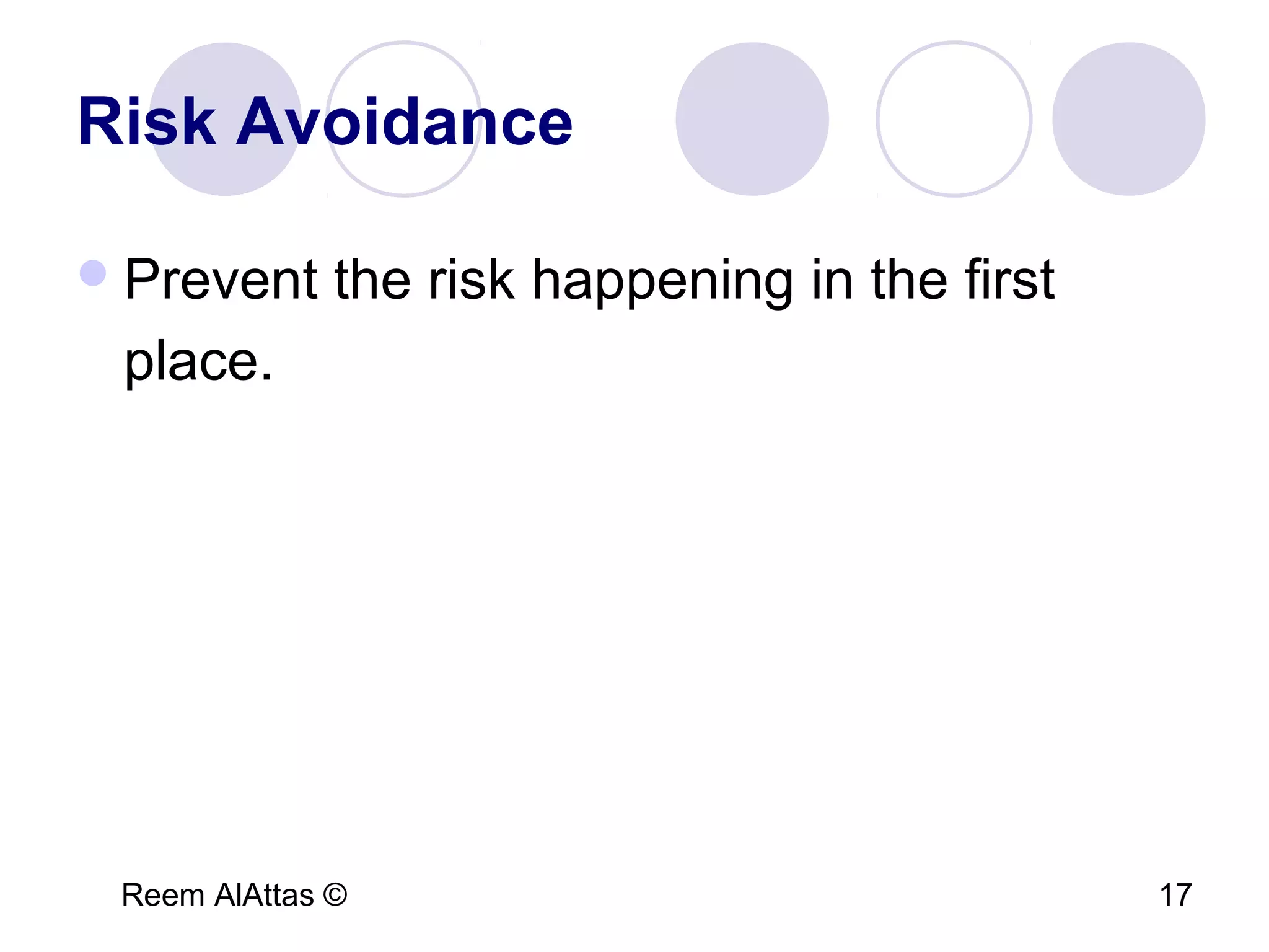 Reem AlAttas © 17
Risk Avoidance
Prevent the risk happening in the first
place.
 