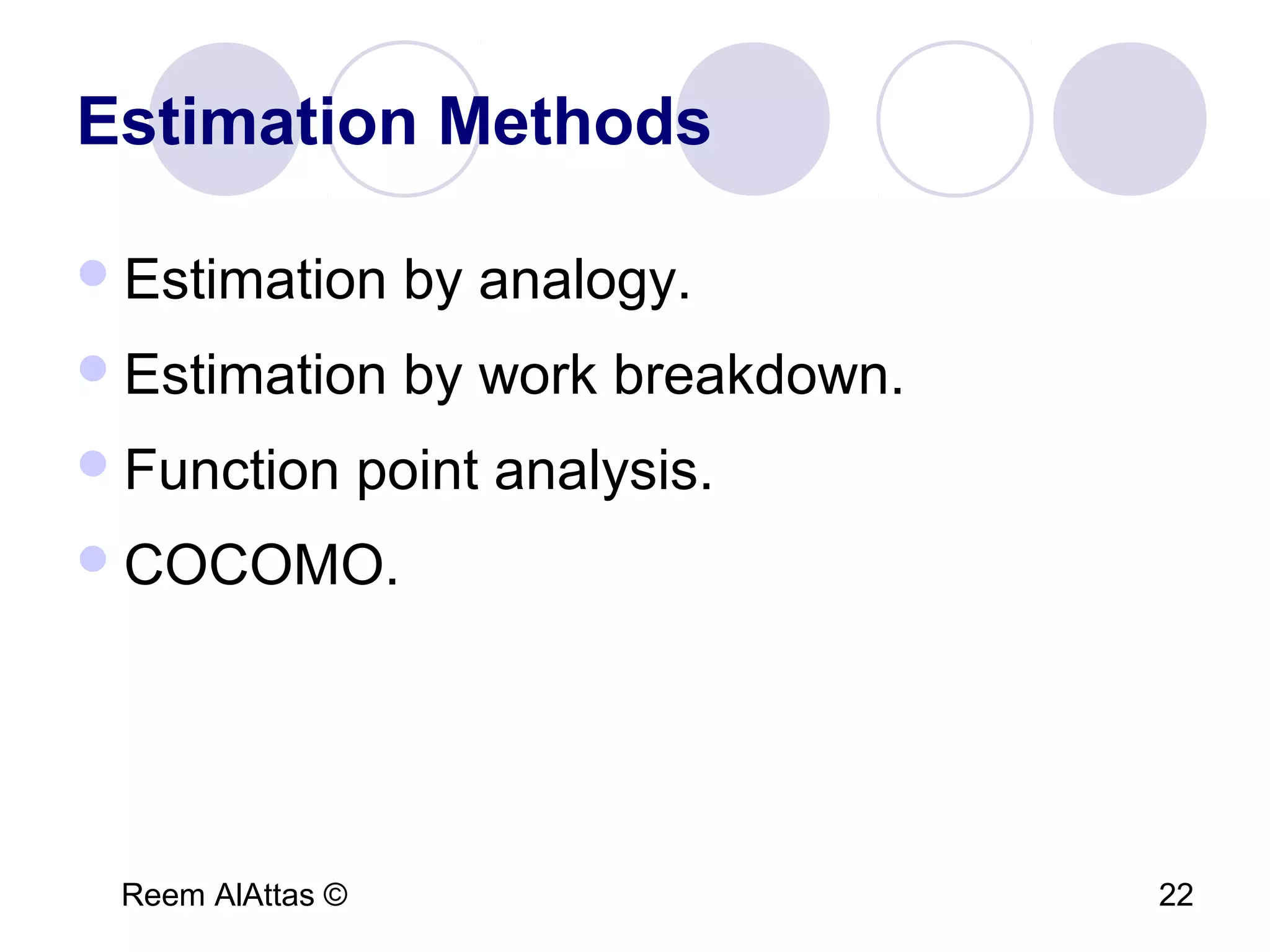Reem AlAttas © 22
Estimation Methods
Estimation by analogy.
Estimation by work breakdown.
Function point analysis.
COCOMO.
 
