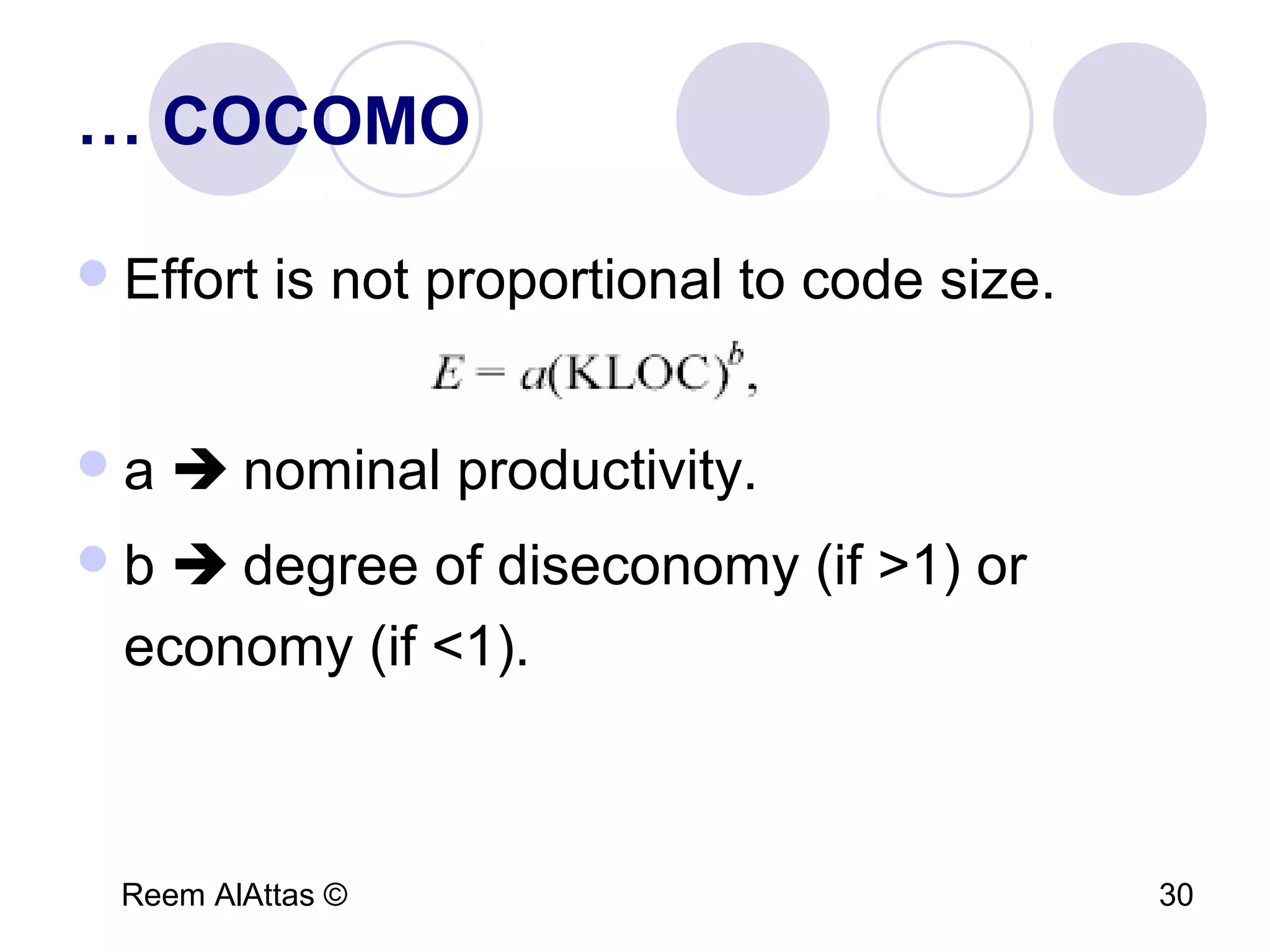 Reem AlAttas © 30
… COCOMO
Effort is not proportional to code size.
a  nominal productivity.
b  degree of diseconomy (if >1) or
economy (if <1).
 