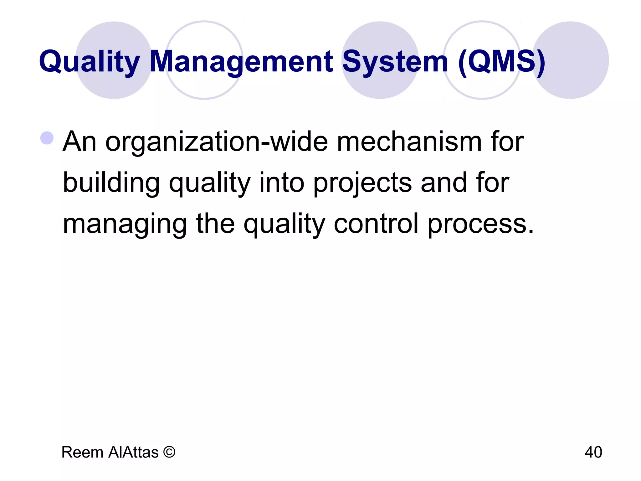 Reem AlAttas © 40
Quality Management System (QMS)
An organization-wide mechanism for
building quality into projects and for
managing the quality control process.
 