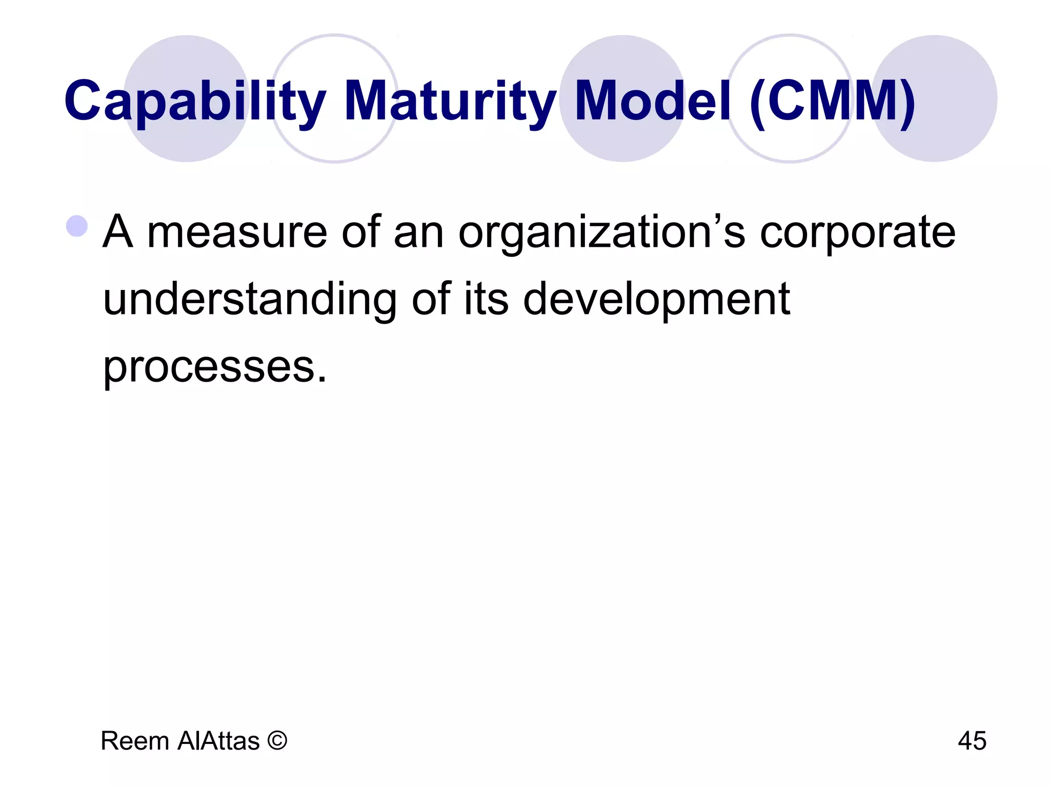 Reem AlAttas © 45
Capability Maturity Model (CMM)
A measure of an organization’s corporate
understanding of its development
processes.
 