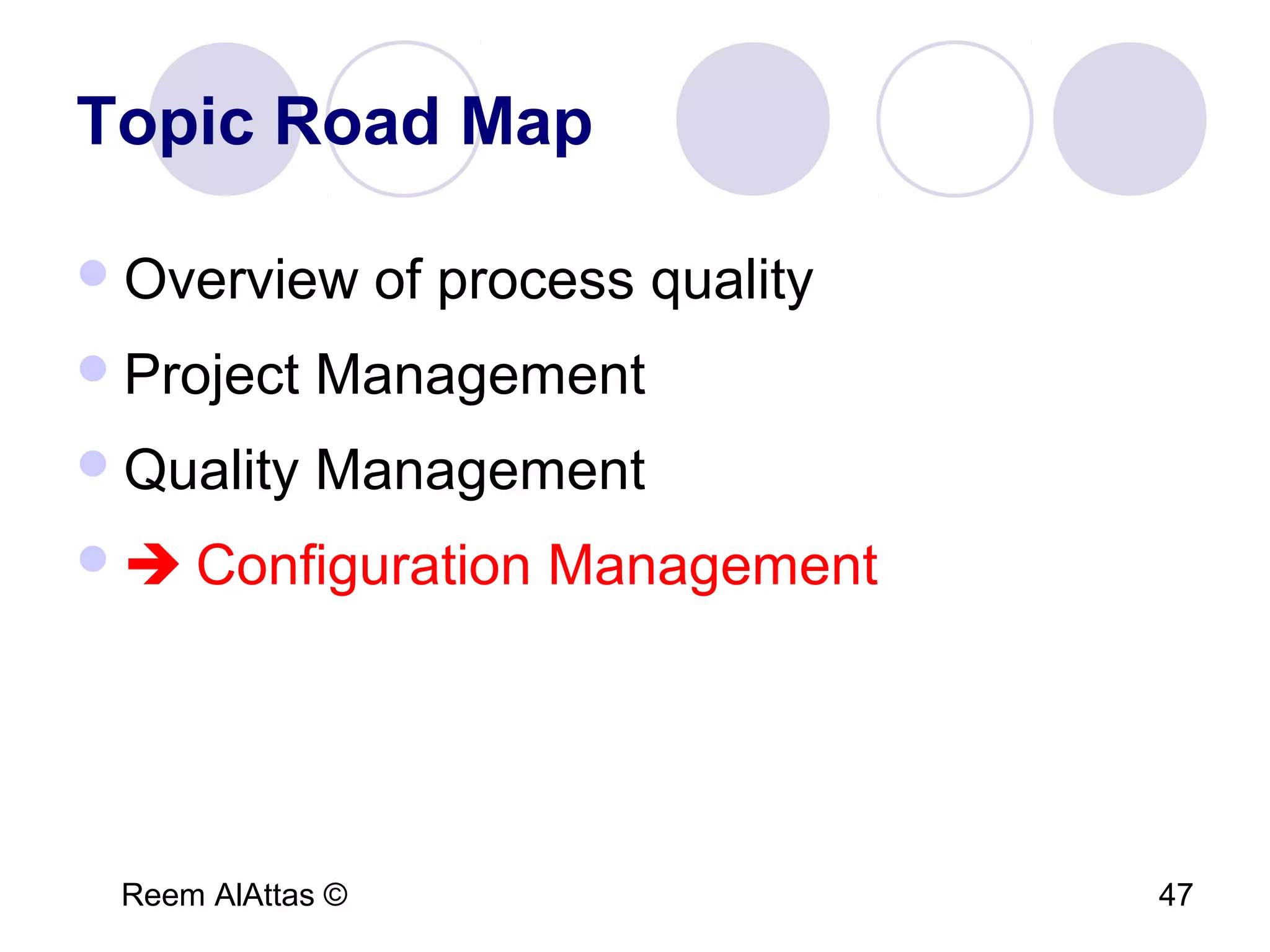 Reem AlAttas © 47
Topic Road Map
Overview of process quality
Project Management
Quality Management
 Configuration Management
 
