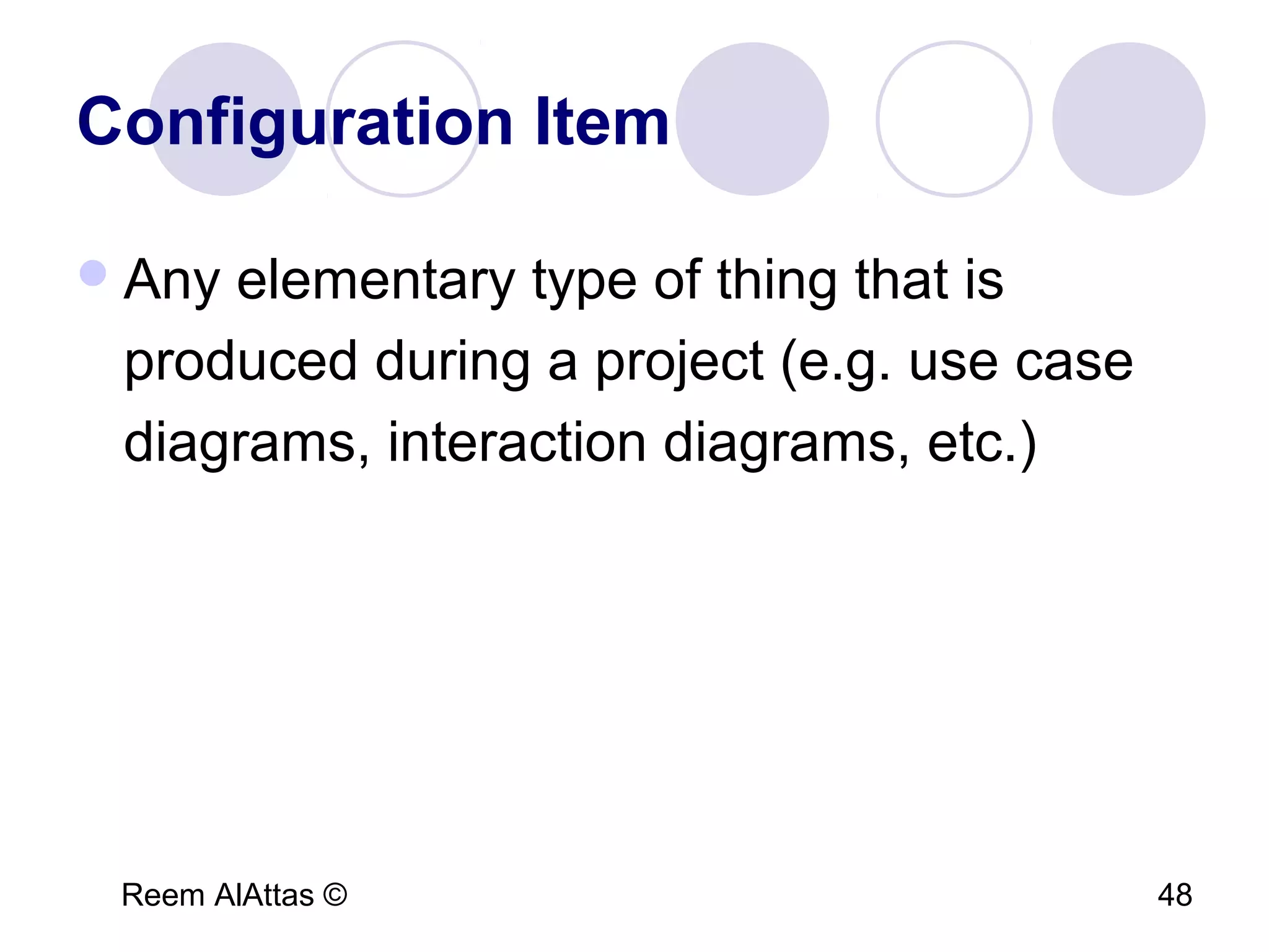 Reem AlAttas © 48
Configuration Item
Any elementary type of thing that is
produced during a project (e.g. use case
diagrams, interaction diagrams, etc.)
 