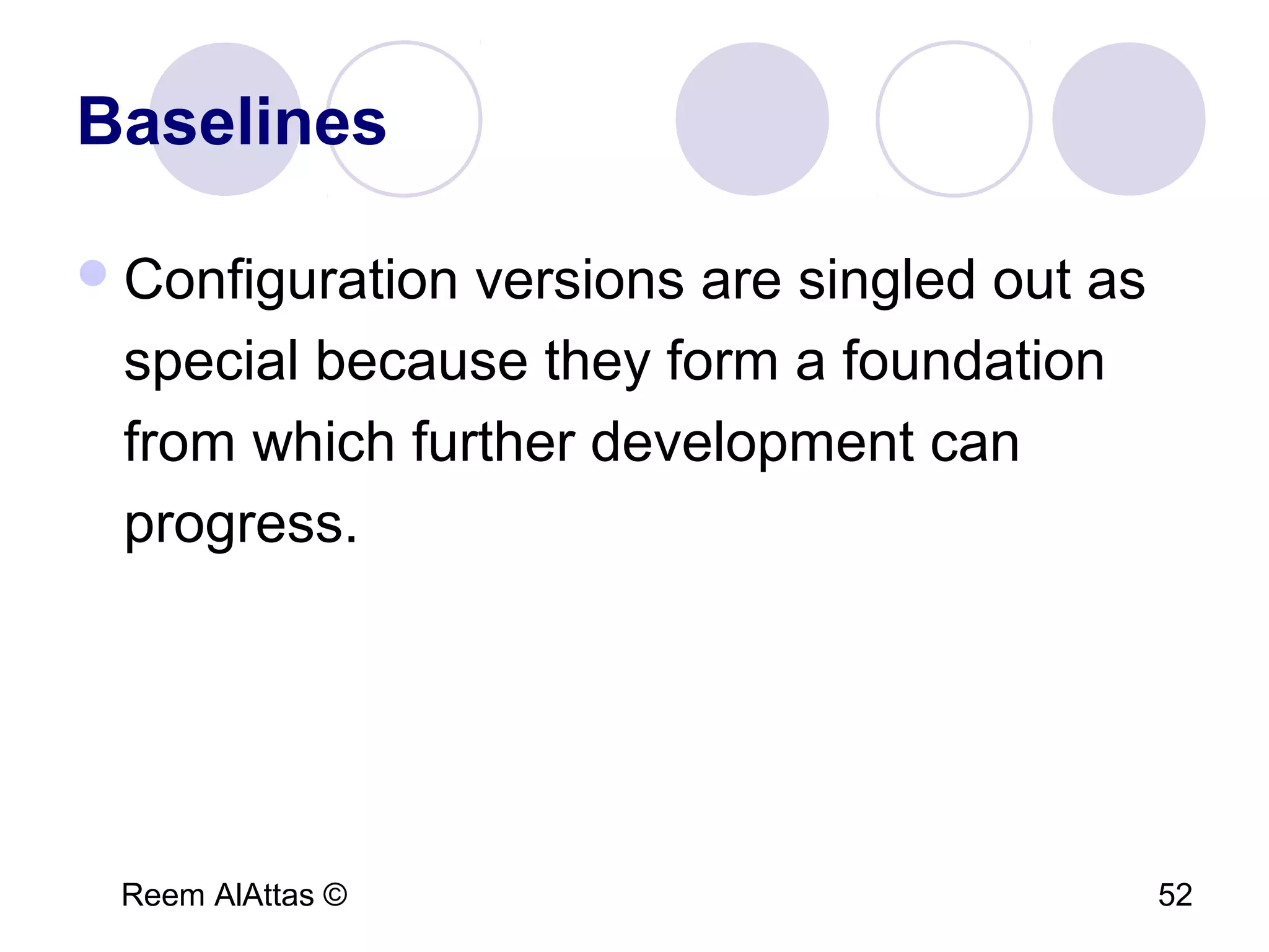 Reem AlAttas © 52
Baselines
Configuration versions are singled out as
special because they form a foundation
from which further development can
progress.
 
