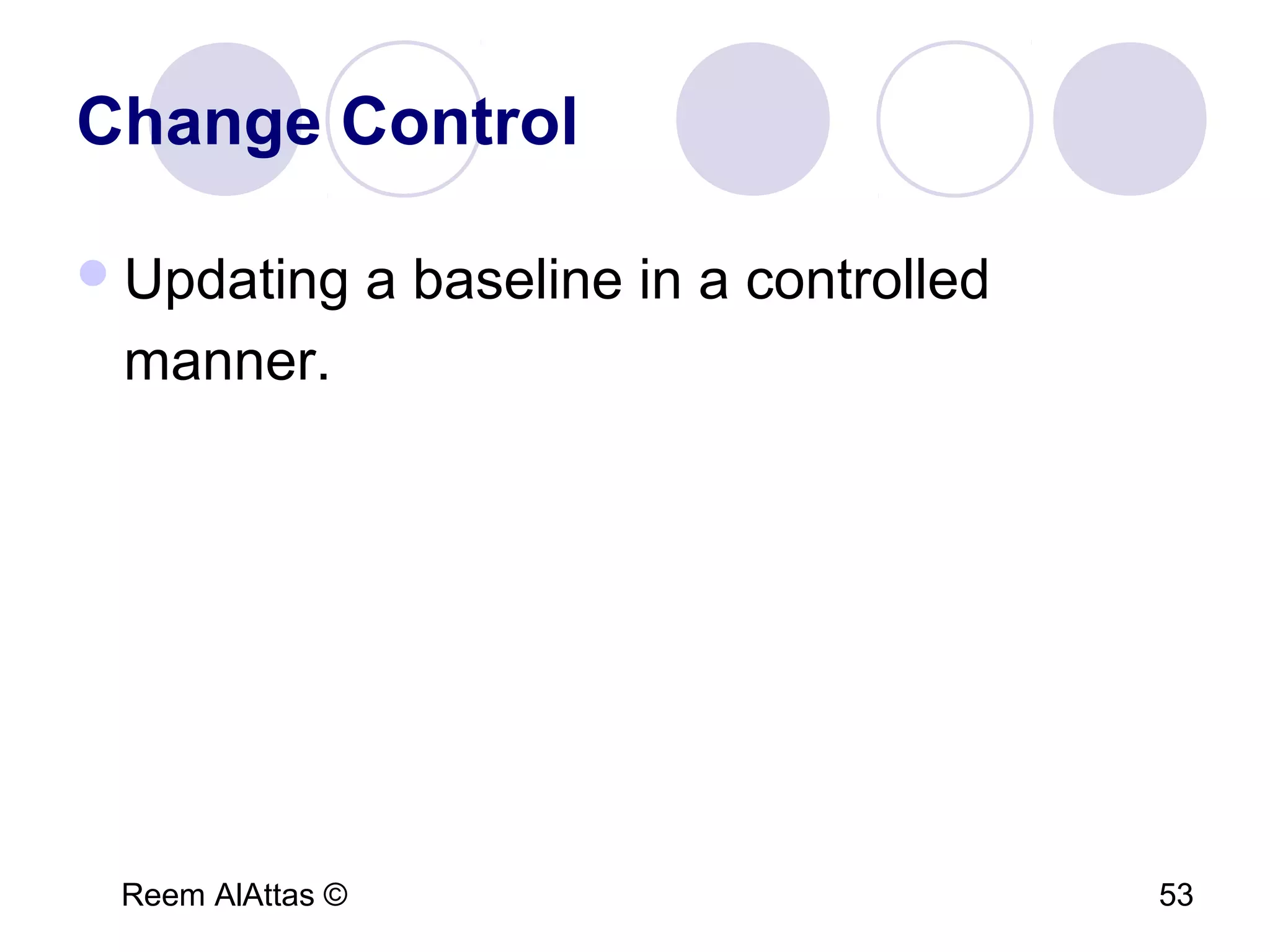 Reem AlAttas © 53
Change Control
Updating a baseline in a controlled
manner.
 