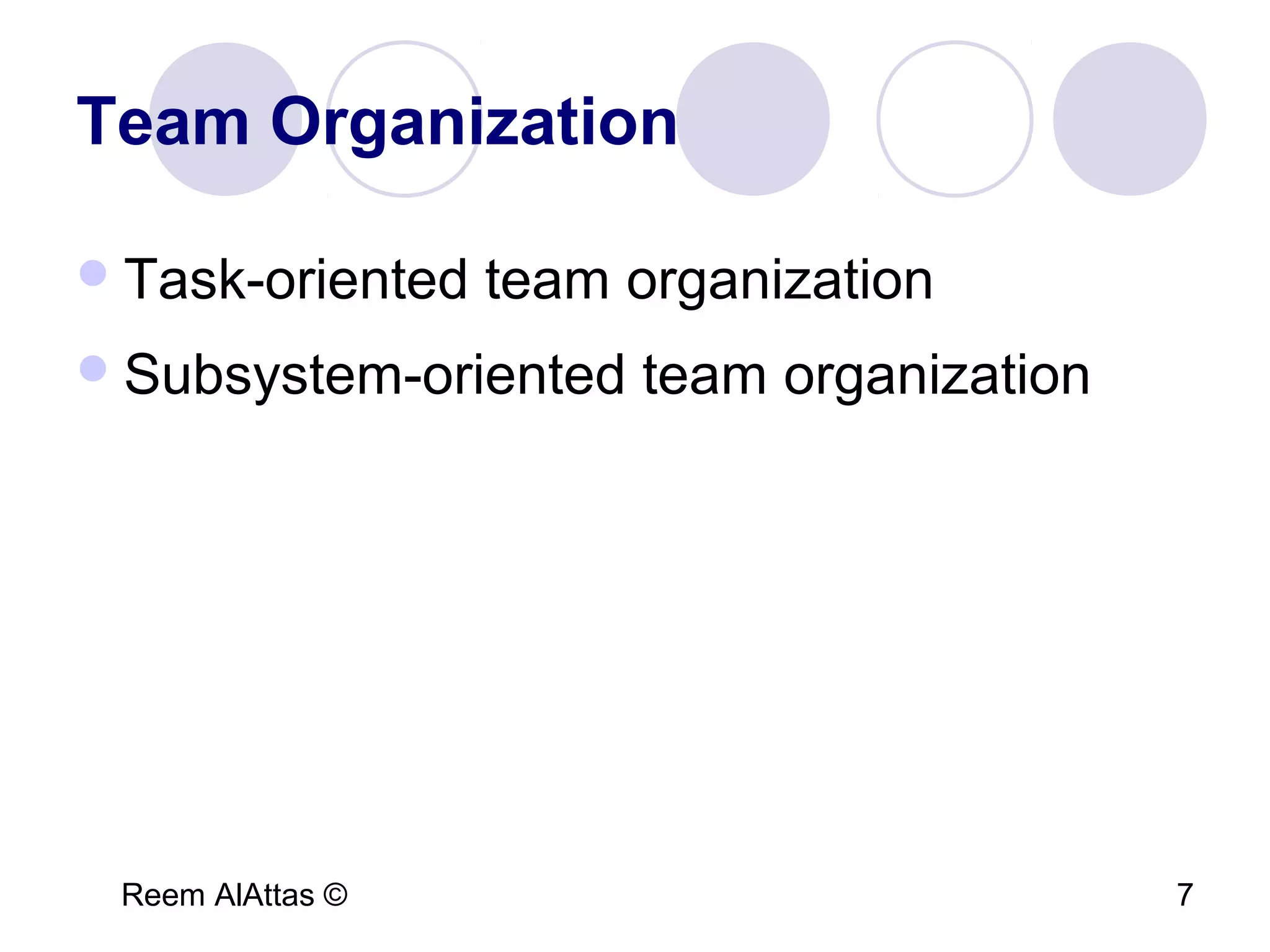 Reem AlAttas © 7
Team Organization
Task-oriented team organization
Subsystem-oriented team organization
 