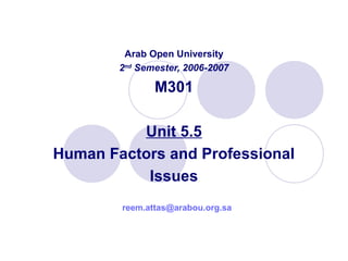 Arab Open University
2nd
Semester, 2006-2007
M301
Unit 5.5
Human Factors and Professional
Issues
reem.attas@arabou.org.sa
 