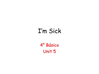 I’m Sick
4° Básico
Unit 5
 