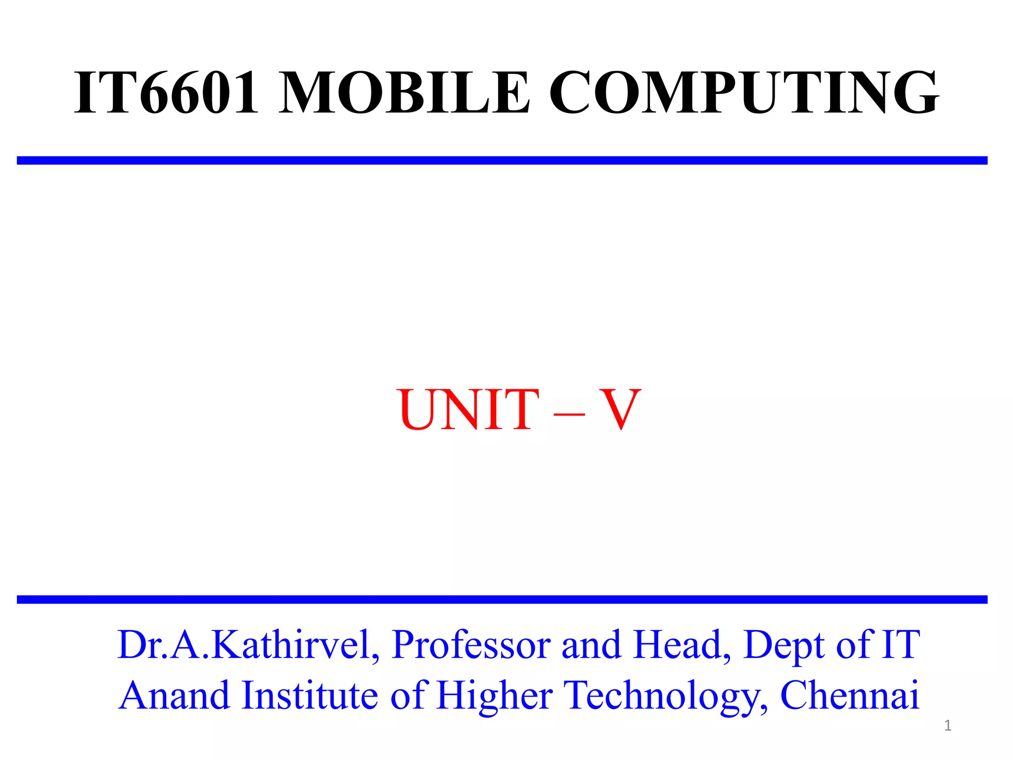 IT6601 MOBILE COMPUTING
UNIT – V
Dr.A.Kathirvel, Professor and Head, Dept of IT
Anand Institute of Higher Technology, Chennai
1
 