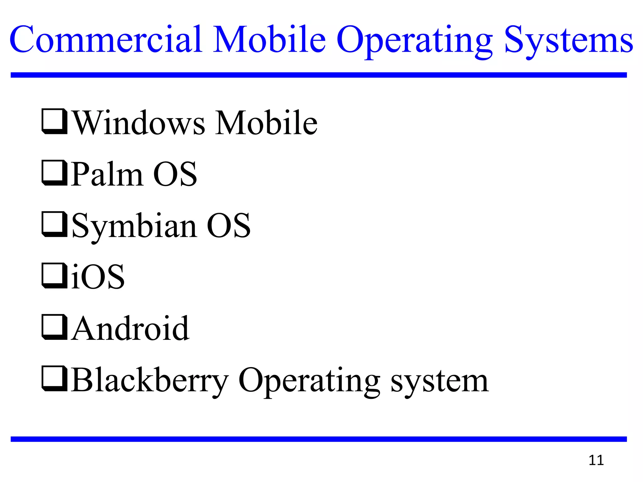 Commercial Mobile Operating Systems
Windows Mobile
Palm OS
Symbian OS
iOS
Android
Blackberry Operating system
11
 