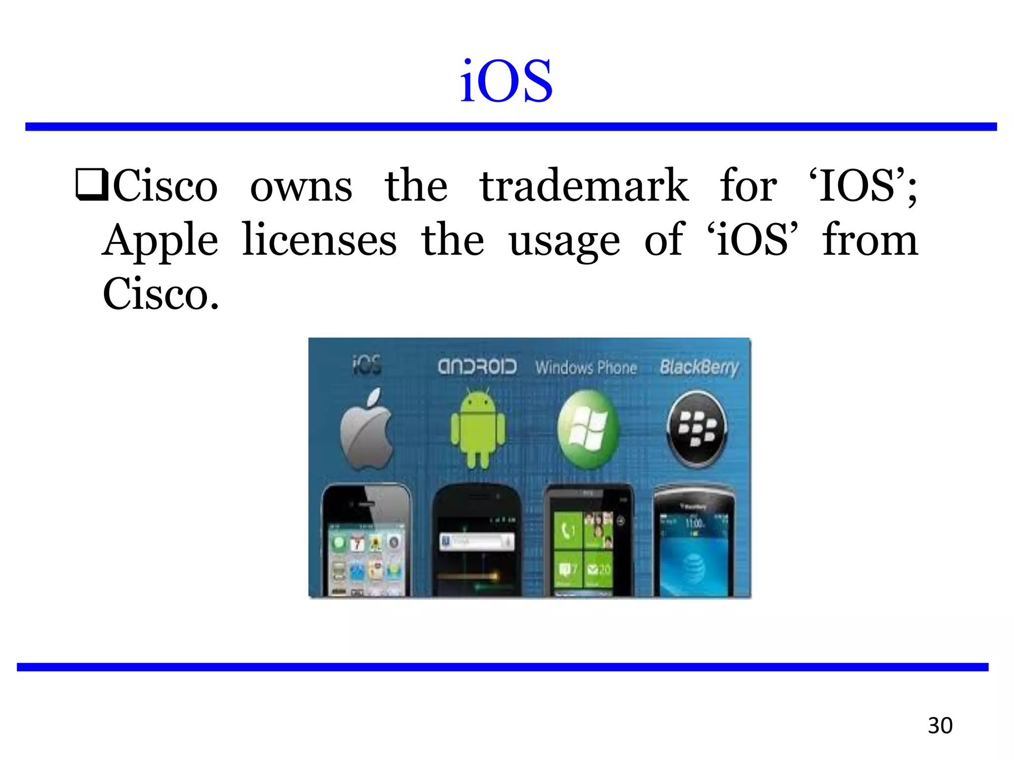 iOS
Cisco owns the trademark for ‘IOS’;
Apple licenses the usage of ‘iOS’ from
Cisco.
30
 