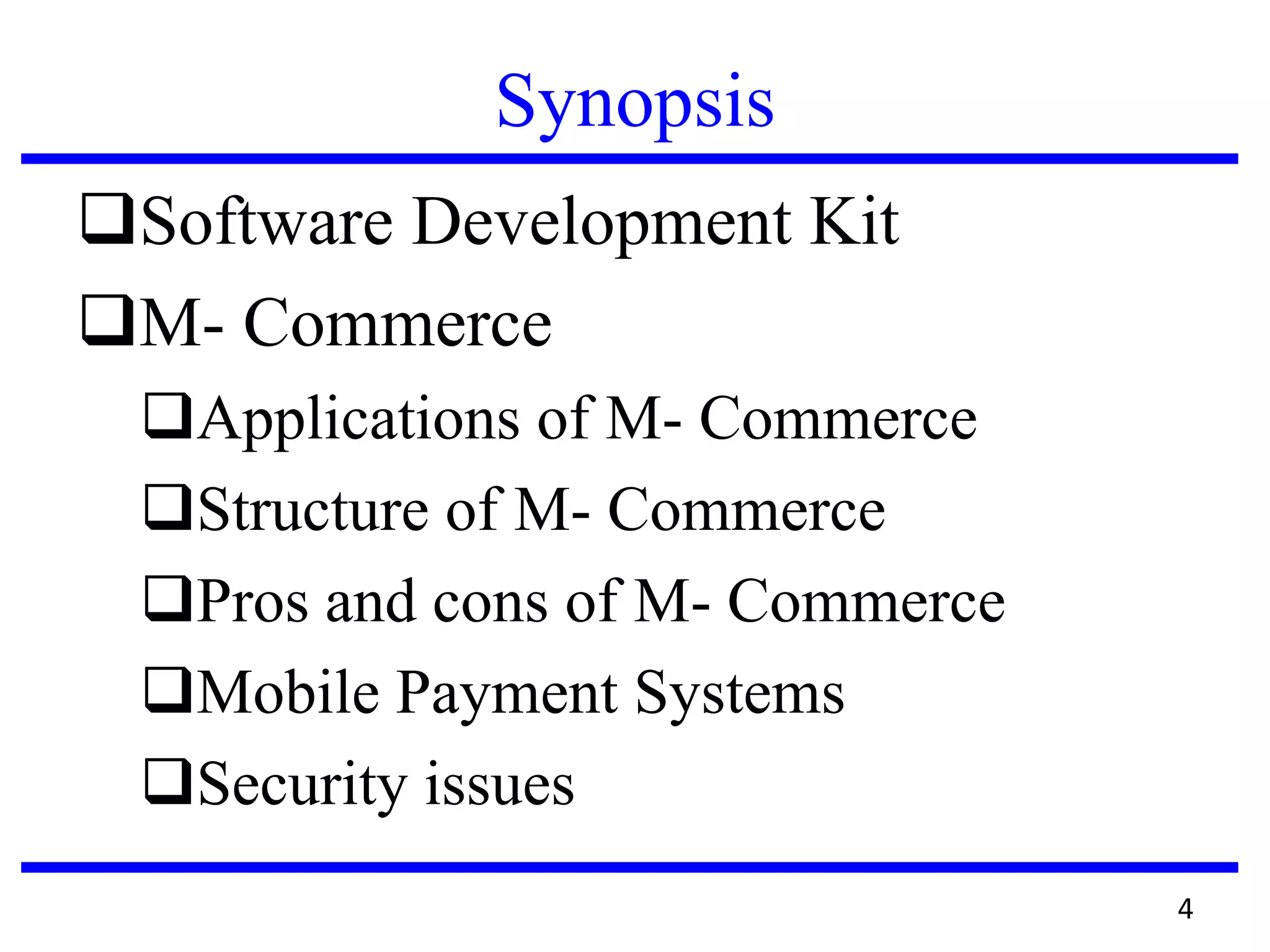 Synopsis
Software Development Kit
M- Commerce
Applications of M- Commerce
Structure of M- Commerce
Pros and cons of M- Commerce
Mobile Payment Systems
Security issues
4
 