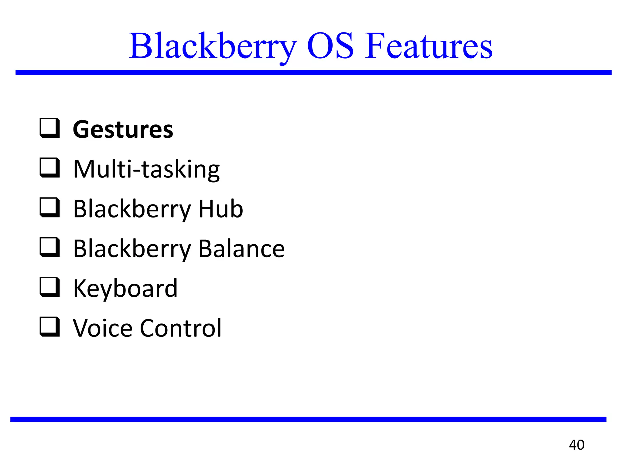 Blackberry OS Features
 Gestures
 Multi-tasking
 Blackberry Hub
 Blackberry Balance
 Keyboard
 Voice Control
40
 