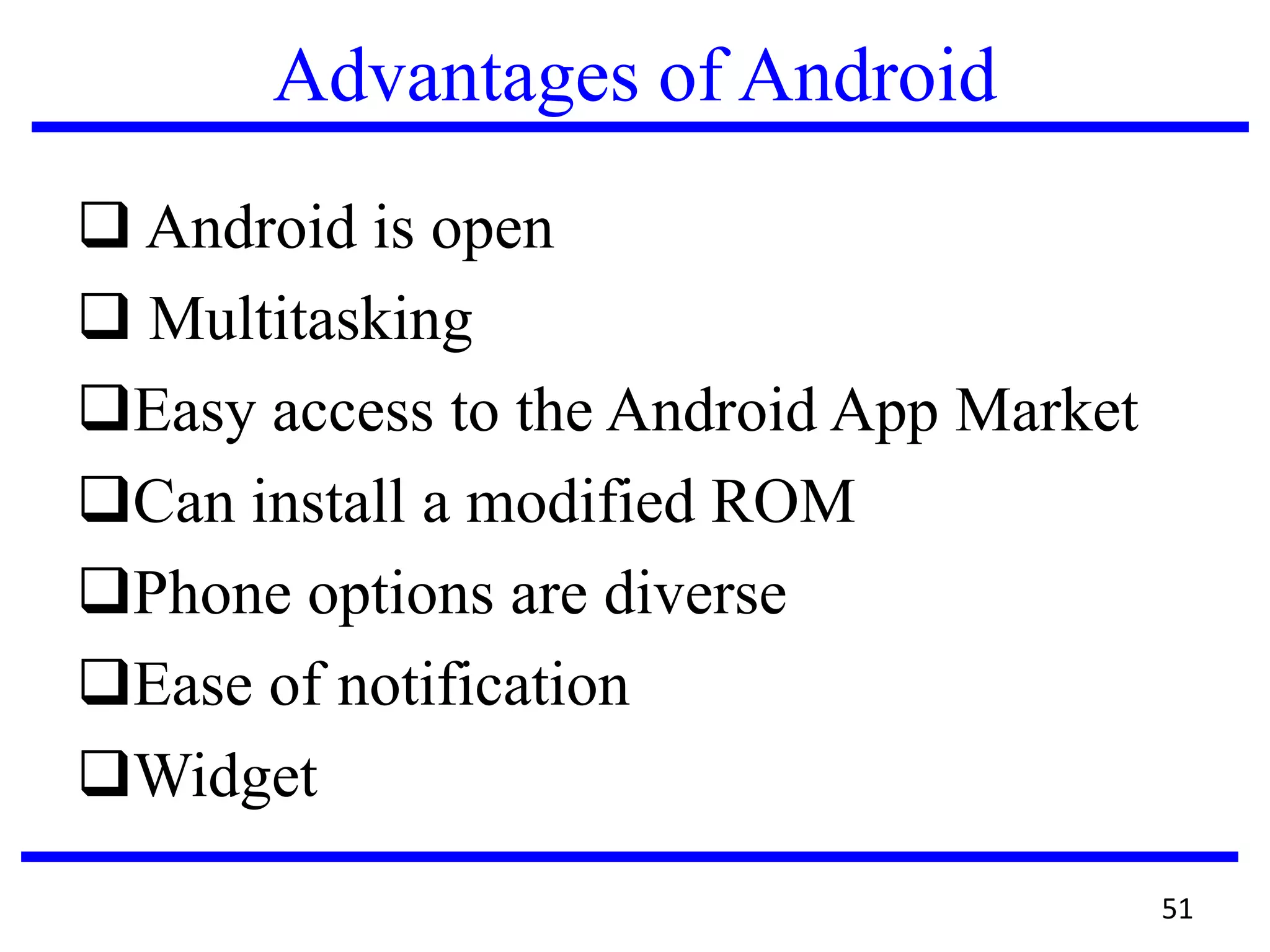 Advantages of Android
 Android is open
 Multitasking
Easy access to the Android App Market
Can install a modified ROM
Phone options are diverse
Ease of notification
Widget
51
 