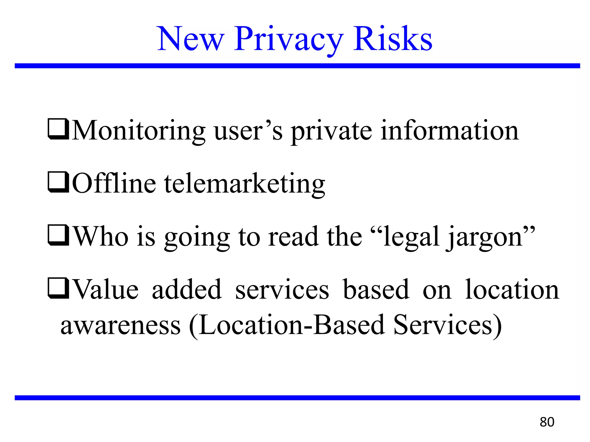 New Privacy Risks
Monitoring user’s private information
Offline telemarketing
Who is going to read the “legal jargon”
Value added services based on location
awareness (Location-Based Services)
80
 
