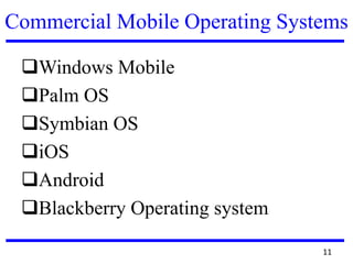 Commercial Mobile Operating Systems
Windows Mobile
Palm OS
Symbian OS
iOS
Android
Blackberry Operating system
11
 
