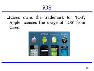 iOS
Cisco owns the trademark for ‘IOS’;
Apple licenses the usage of ‘iOS’ from
Cisco.
30
 