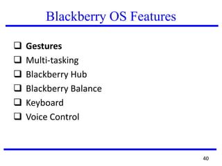 Blackberry OS Features
 Gestures
 Multi-tasking
 Blackberry Hub
 Blackberry Balance
 Keyboard
 Voice Control
40
 