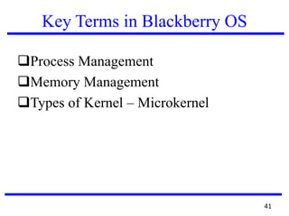 Key Terms in Blackberry OS
Process Management
Memory Management
Types of Kernel – Microkernel
41
 