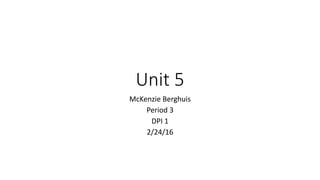 Unit 5
McKenzie Berghuis
Period 3
DPI 1
2/24/16
 
