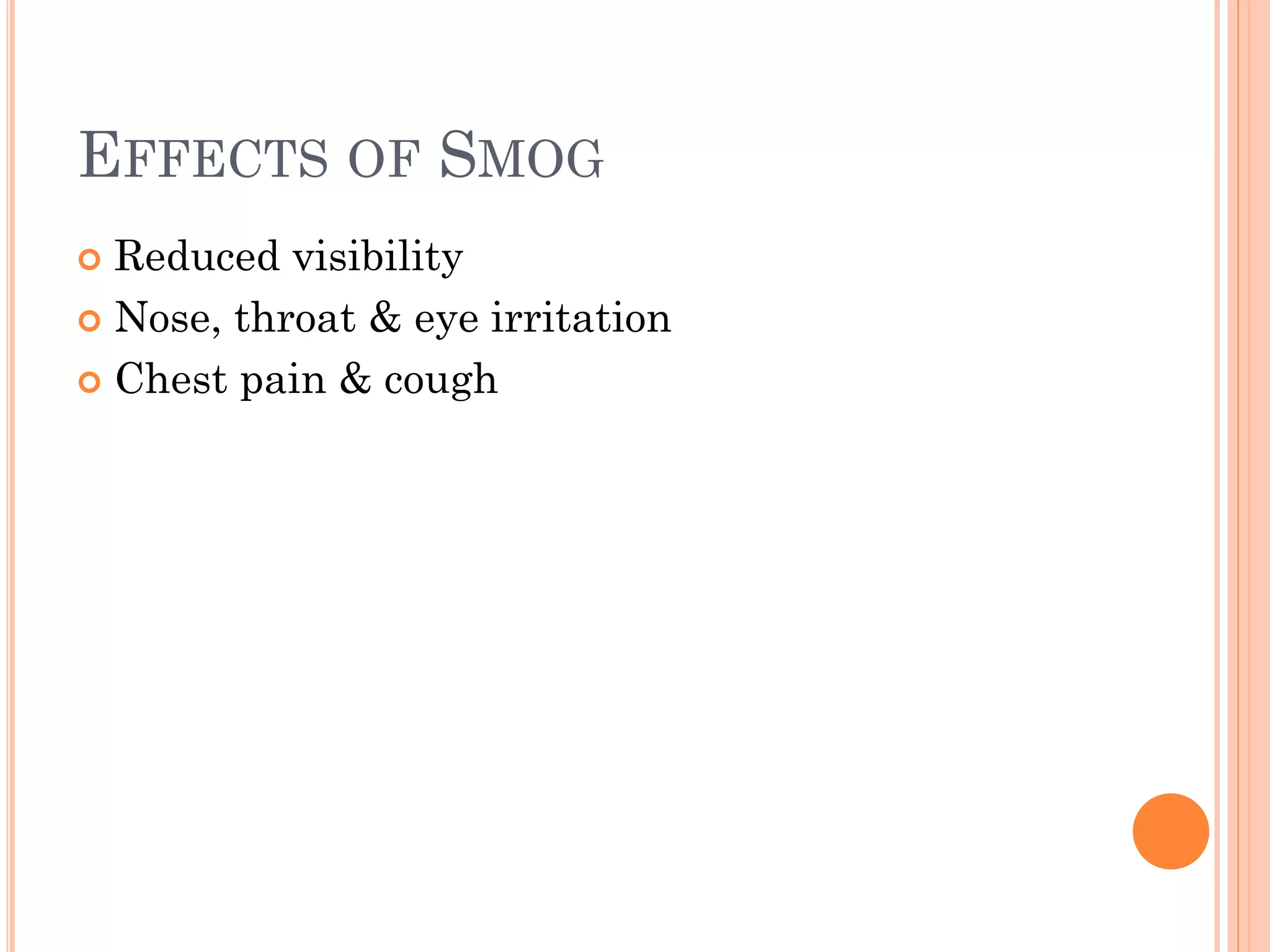 EFFECTS OF SMOG
 Reduced visibility
 Nose, throat & eye irritation
 Chest pain & cough
 