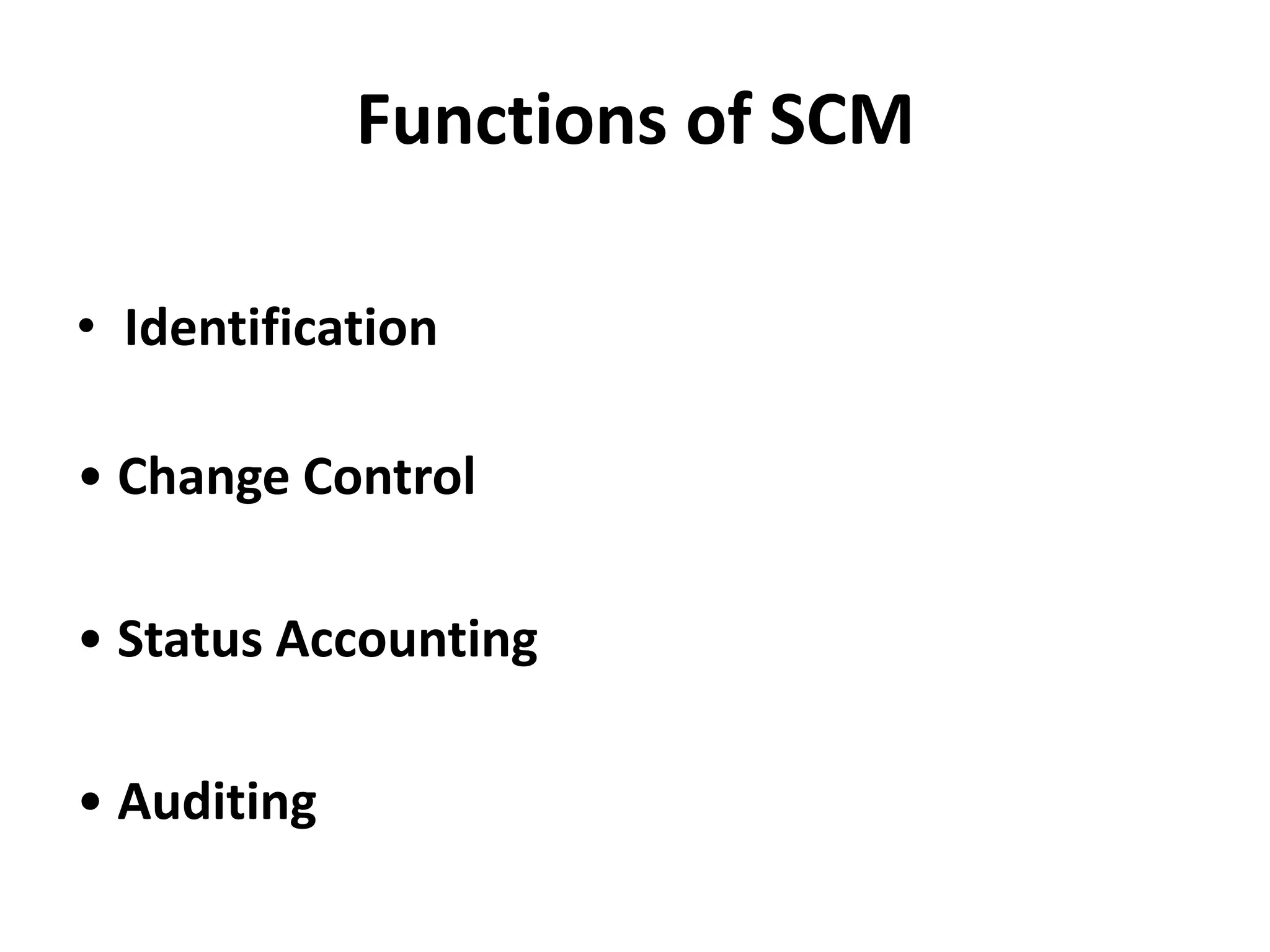 Functions of SCM
• Identification
• Change Control
• Status Accounting
• Auditing
 