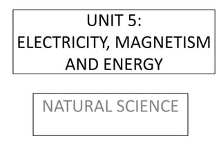 UNIT 5:
ELECTRICITY, MAGNETISM
AND ENERGY
NATURAL SCIENCE
 