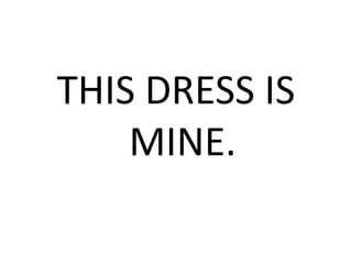 THIS DRESS IS
MINE.
 