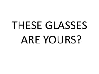THESE GLASSES
ARE YOURS?
 