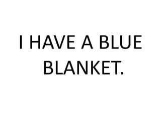 I HAVE A BLUE
BLANKET.
 