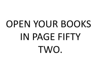 OPEN YOUR BOOKS
IN PAGE FIFTY
TWO.
 