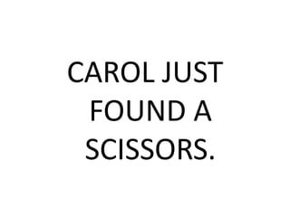 CAROL JUST
FOUND A
SCISSORS.
 
