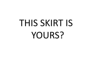 THIS SKIRT IS
YOURS?
 