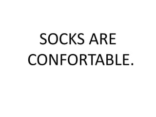 SOCKS ARE
CONFORTABLE.
 